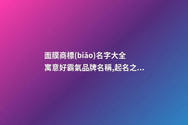 面膜商標(biāo)名字大全 寓意好霸氣品牌名稱,起名之家